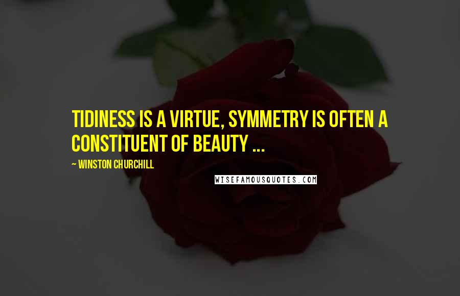 Winston Churchill Quotes: Tidiness is a virtue, symmetry is often a constituent of beauty ...
