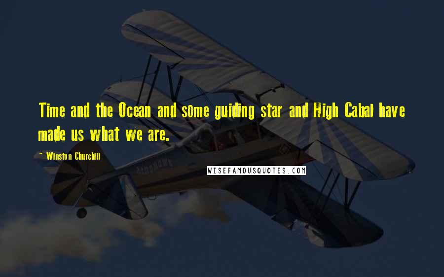 Winston Churchill Quotes: Time and the Ocean and some guiding star and High Cabal have made us what we are.
