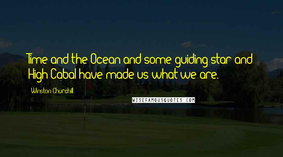 Winston Churchill Quotes: Time and the Ocean and some guiding star and High Cabal have made us what we are.