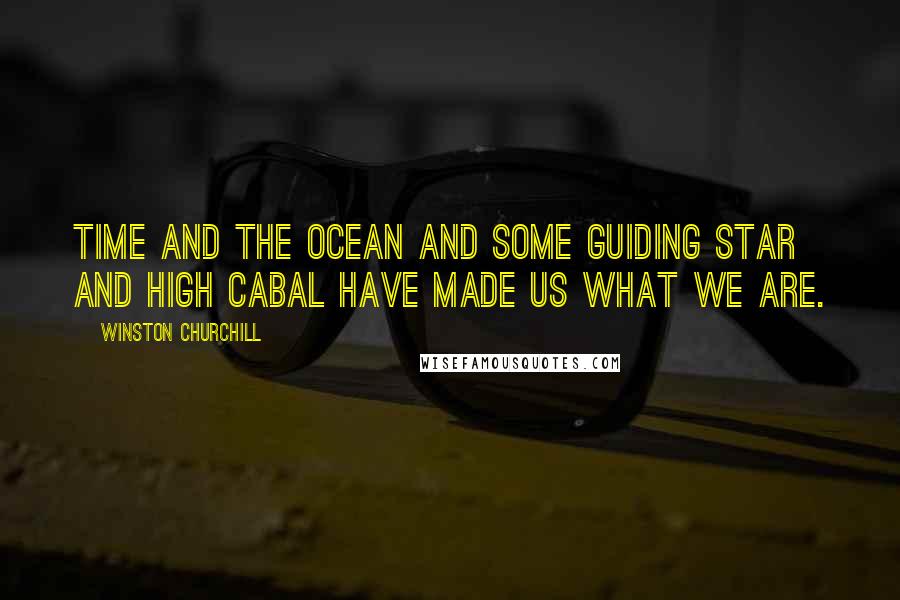 Winston Churchill Quotes: Time and the Ocean and some guiding star and High Cabal have made us what we are.
