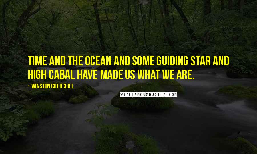 Winston Churchill Quotes: Time and the Ocean and some guiding star and High Cabal have made us what we are.