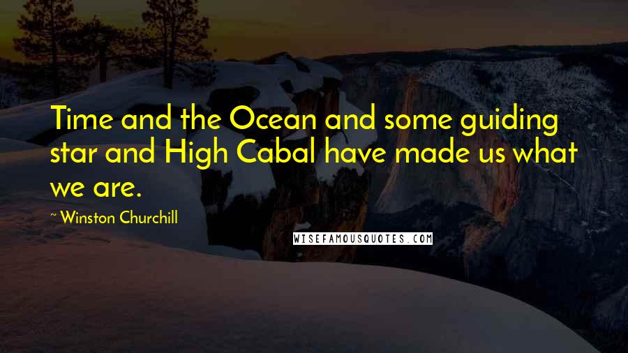 Winston Churchill Quotes: Time and the Ocean and some guiding star and High Cabal have made us what we are.
