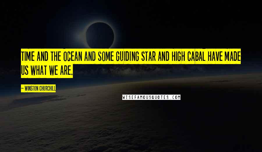 Winston Churchill Quotes: Time and the Ocean and some guiding star and High Cabal have made us what we are.