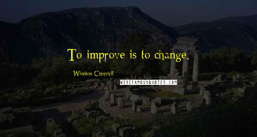 Winston Churchill Quotes: To improve is to change.