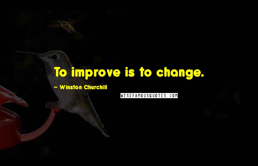 Winston Churchill Quotes: To improve is to change.