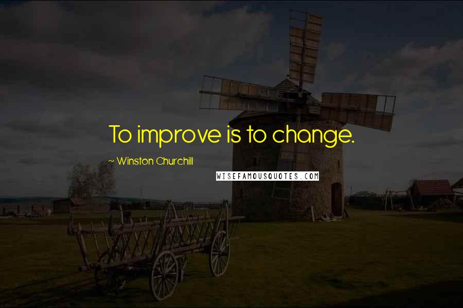 Winston Churchill Quotes: To improve is to change.