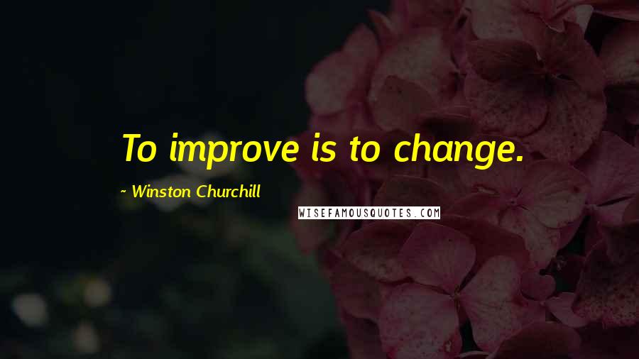 Winston Churchill Quotes: To improve is to change.