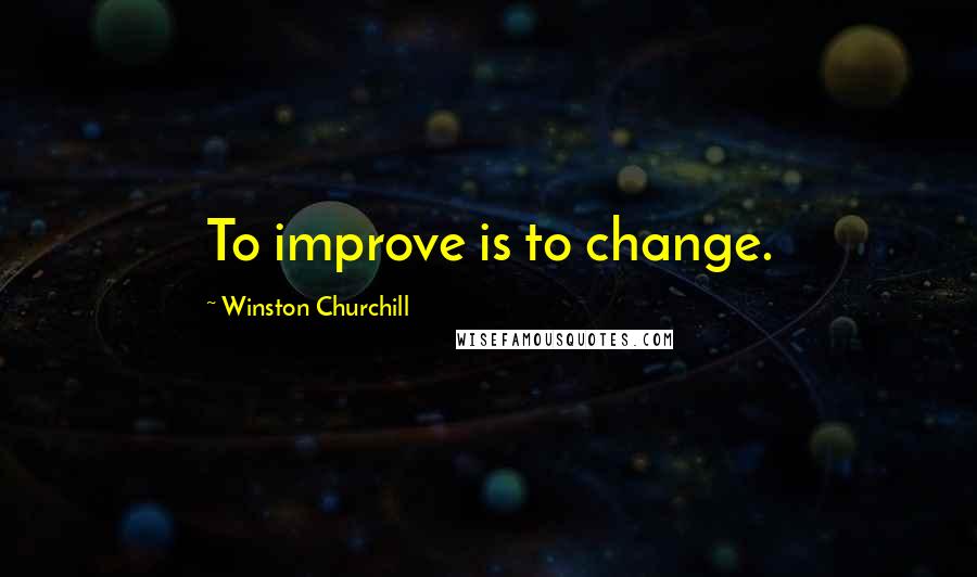 Winston Churchill Quotes: To improve is to change.