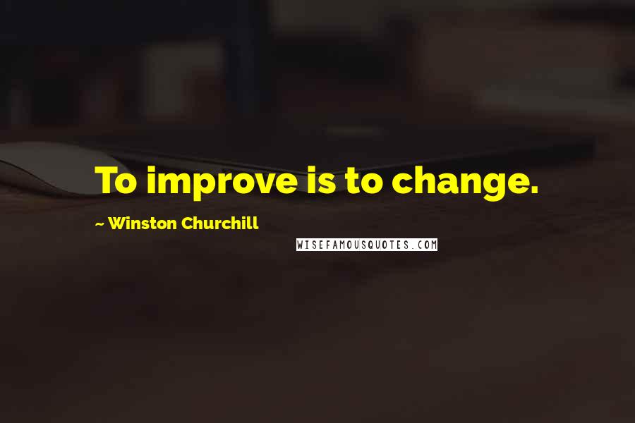 Winston Churchill Quotes: To improve is to change.