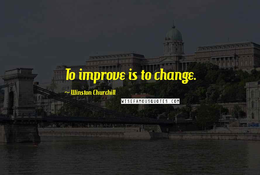 Winston Churchill Quotes: To improve is to change.