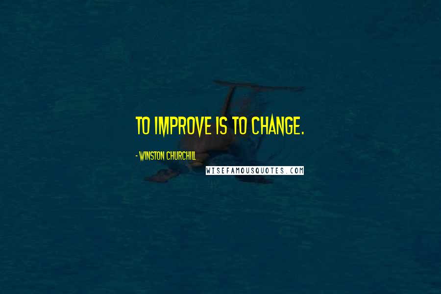 Winston Churchill Quotes: To improve is to change.