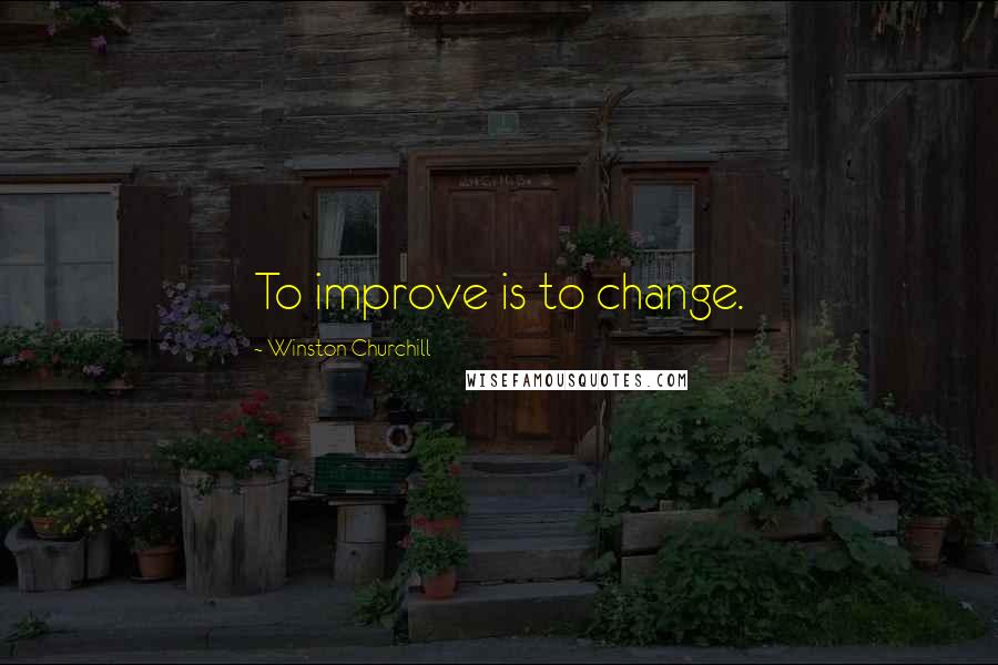 Winston Churchill Quotes: To improve is to change.