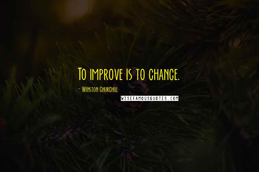 Winston Churchill Quotes: To improve is to change.