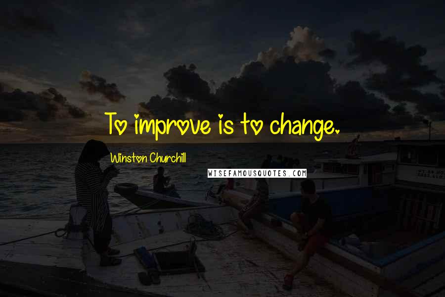 Winston Churchill Quotes: To improve is to change.