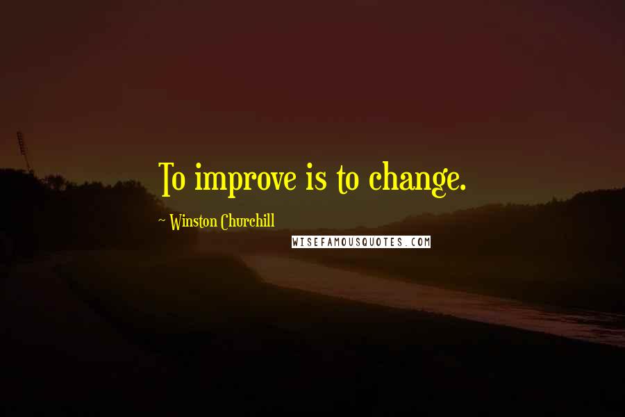 Winston Churchill Quotes: To improve is to change.