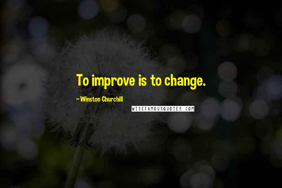 Winston Churchill Quotes: To improve is to change.