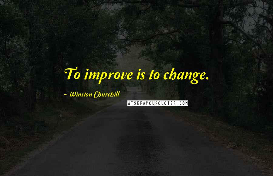 Winston Churchill Quotes: To improve is to change.