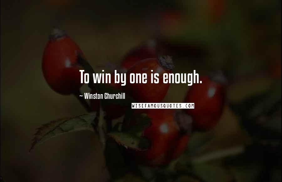 Winston Churchill Quotes: To win by one is enough.