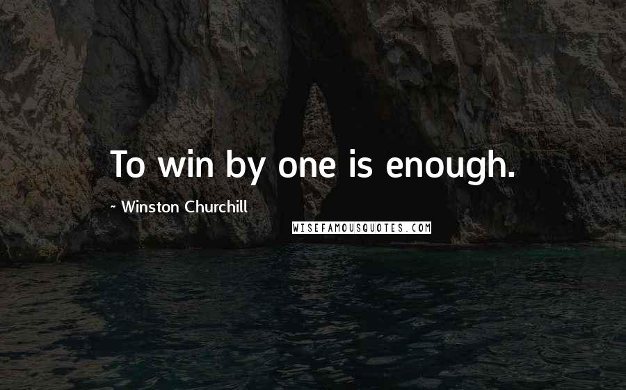 Winston Churchill Quotes: To win by one is enough.