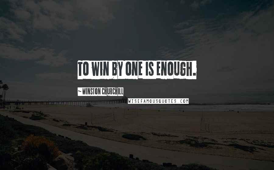 Winston Churchill Quotes: To win by one is enough.