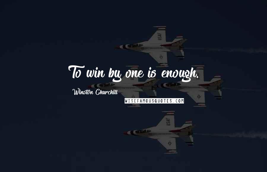 Winston Churchill Quotes: To win by one is enough.