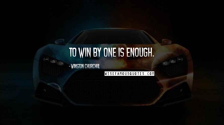 Winston Churchill Quotes: To win by one is enough.
