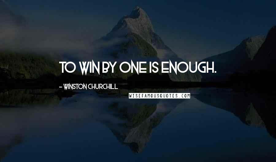 Winston Churchill Quotes: To win by one is enough.