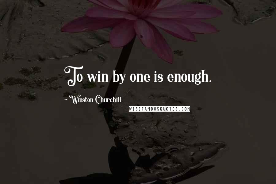 Winston Churchill Quotes: To win by one is enough.