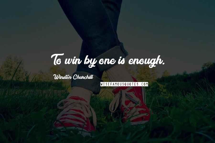 Winston Churchill Quotes: To win by one is enough.
