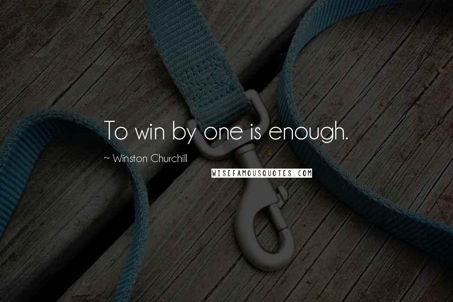 Winston Churchill Quotes: To win by one is enough.