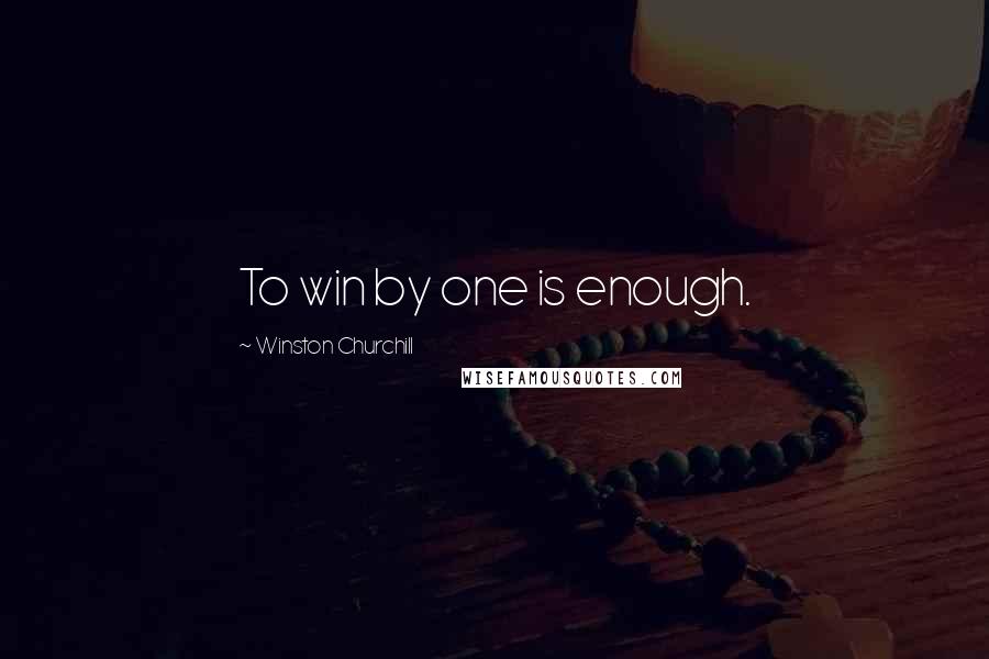 Winston Churchill Quotes: To win by one is enough.
