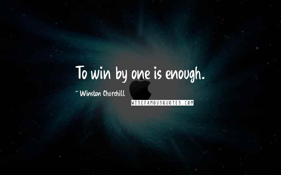 Winston Churchill Quotes: To win by one is enough.