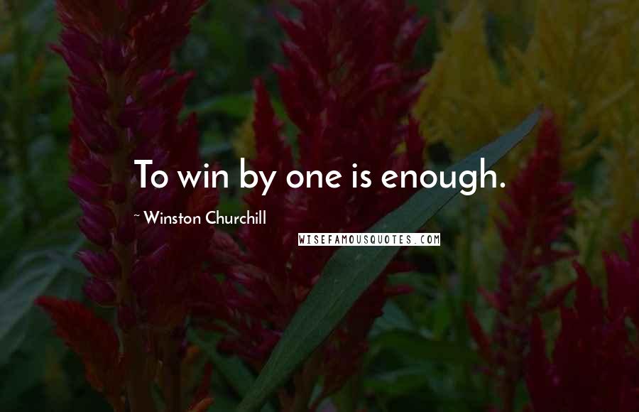 Winston Churchill Quotes: To win by one is enough.