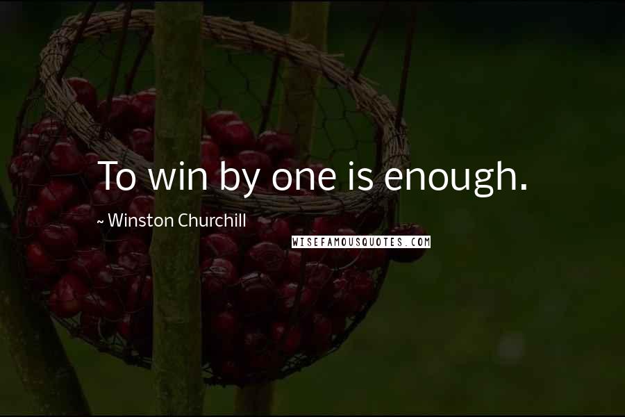 Winston Churchill Quotes: To win by one is enough.