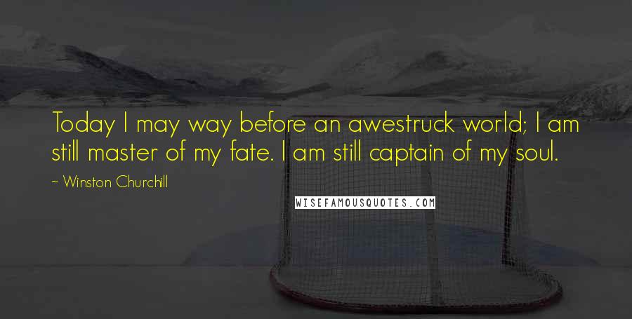 Winston Churchill Quotes: Today I may way before an awestruck world; I am still master of my fate. I am still captain of my soul.