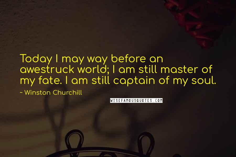 Winston Churchill Quotes: Today I may way before an awestruck world; I am still master of my fate. I am still captain of my soul.