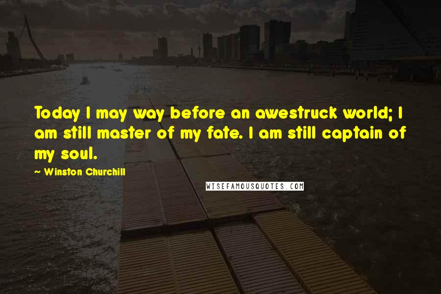 Winston Churchill Quotes: Today I may way before an awestruck world; I am still master of my fate. I am still captain of my soul.