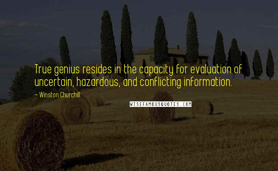 Winston Churchill Quotes: True genius resides in the capacity for evaluation of uncertain, hazardous, and conflicting information.