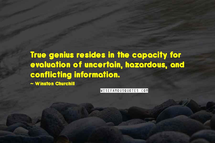 Winston Churchill Quotes: True genius resides in the capacity for evaluation of uncertain, hazardous, and conflicting information.