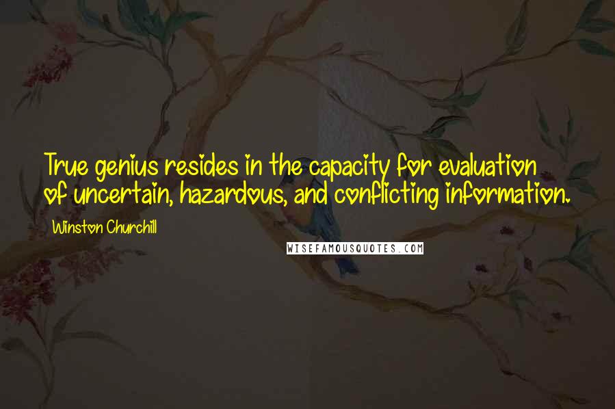 Winston Churchill Quotes: True genius resides in the capacity for evaluation of uncertain, hazardous, and conflicting information.