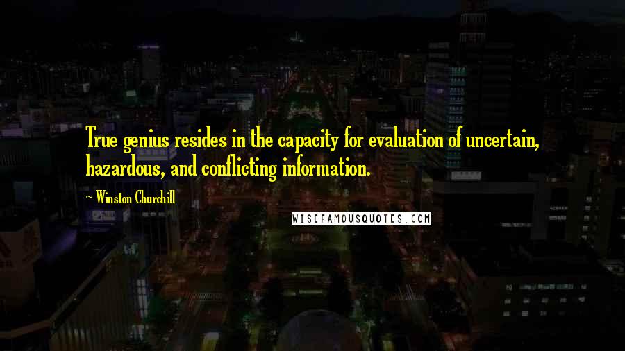Winston Churchill Quotes: True genius resides in the capacity for evaluation of uncertain, hazardous, and conflicting information.