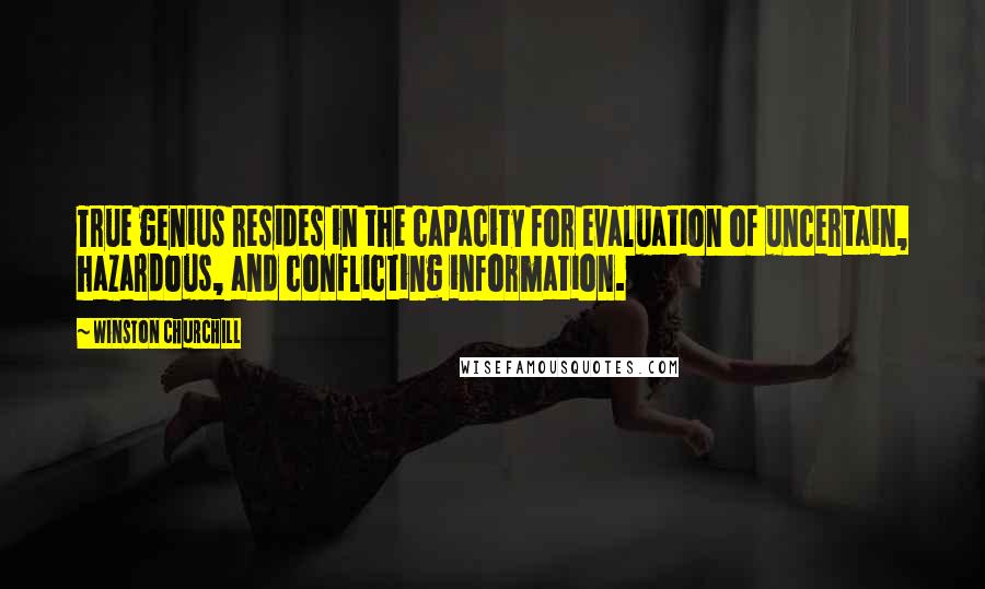 Winston Churchill Quotes: True genius resides in the capacity for evaluation of uncertain, hazardous, and conflicting information.