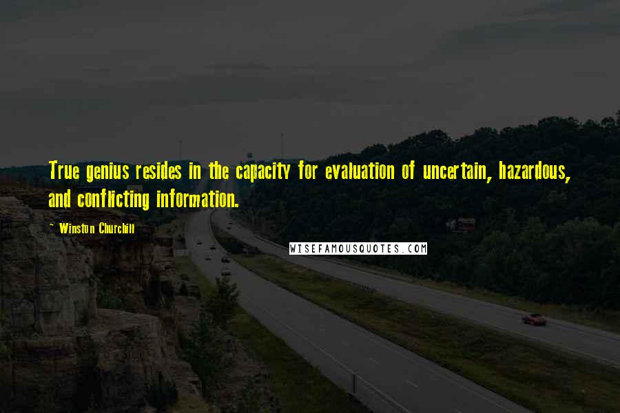Winston Churchill Quotes: True genius resides in the capacity for evaluation of uncertain, hazardous, and conflicting information.
