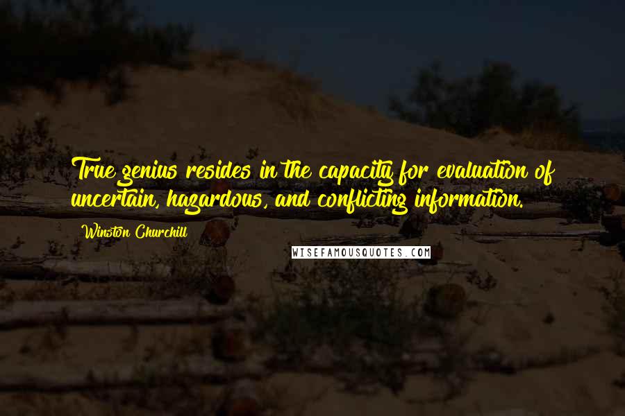 Winston Churchill Quotes: True genius resides in the capacity for evaluation of uncertain, hazardous, and conflicting information.
