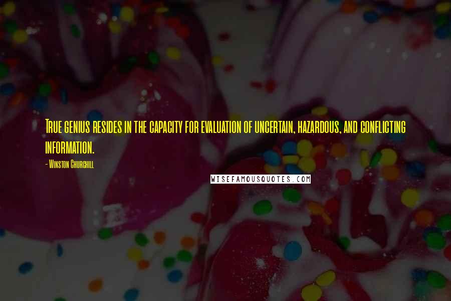 Winston Churchill Quotes: True genius resides in the capacity for evaluation of uncertain, hazardous, and conflicting information.
