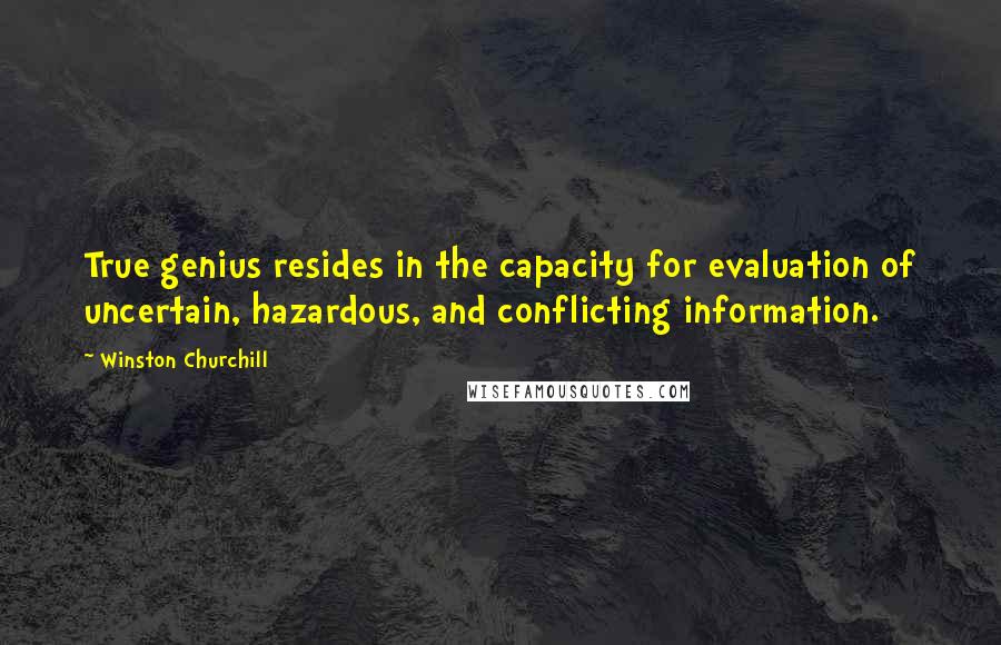 Winston Churchill Quotes: True genius resides in the capacity for evaluation of uncertain, hazardous, and conflicting information.