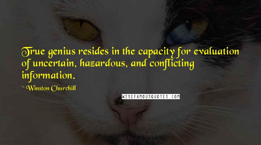 Winston Churchill Quotes: True genius resides in the capacity for evaluation of uncertain, hazardous, and conflicting information.
