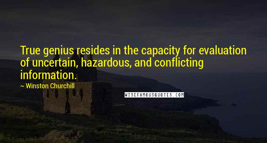 Winston Churchill Quotes: True genius resides in the capacity for evaluation of uncertain, hazardous, and conflicting information.