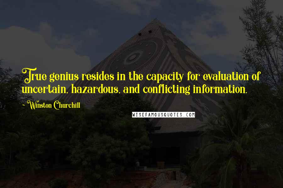 Winston Churchill Quotes: True genius resides in the capacity for evaluation of uncertain, hazardous, and conflicting information.