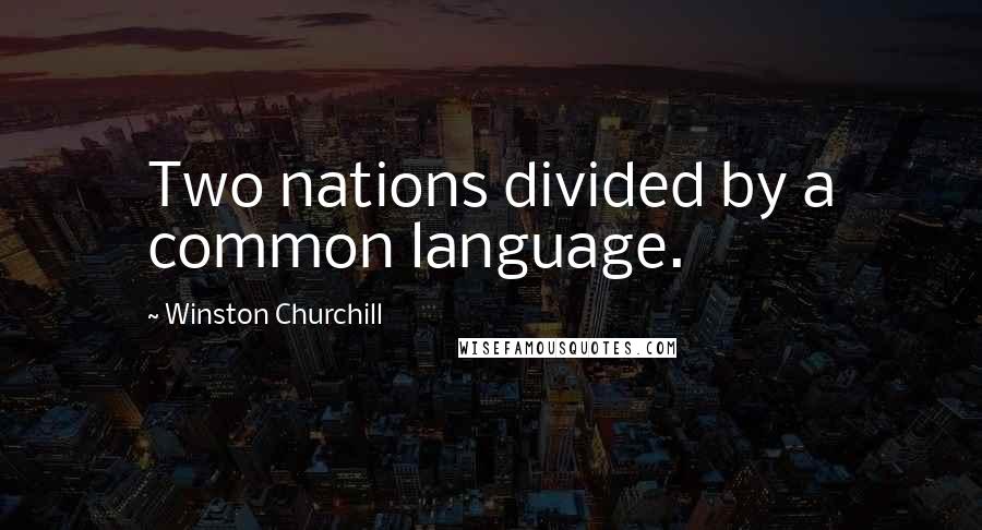 Winston Churchill Quotes: Two nations divided by a common language.